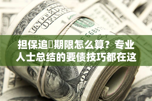北京担保追償期限怎么算？专业人士总结的要债技巧都在这里了