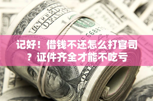 北京记好！借钱不还怎么打官司？证件齐全才能不吃亏