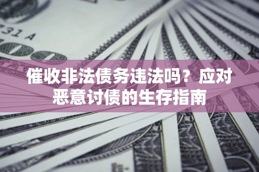 北京催收非法债务违法吗？应对恶意讨债的生存指南