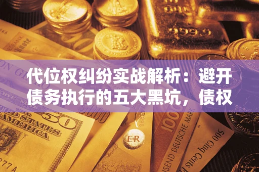 北京代位权纠纷实战解析：避开债务执行的五大黑坑，债权人必看指南