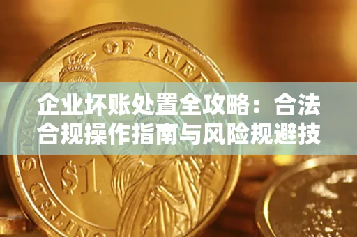 北京企业坏账处置全攻略：合法合规操作指南与风险规避技巧解析