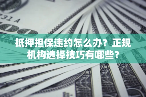 北京抵押担保违约怎么办？正规机构选择技巧有哪些？