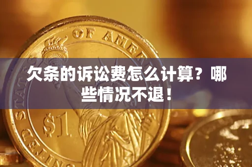 北京欠条的诉讼费怎么计算?哪些情况不退! 北京欠条的诉讼费怎么计算?哪些情况不退!