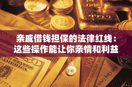 北京亲戚借钱担保的法律红线：这些操作能让你亲情和利益两不误