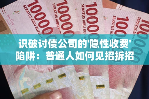 北京识破讨债公司的'隐性收费'陷阱：普通人如何见招拆招？