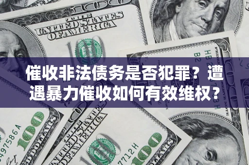 北京催收非法债务是否犯罪?遭遇暴力催收如何有效维权? 北京催收非法债务是否犯罪?遭遇暴力催收如何有效维权?