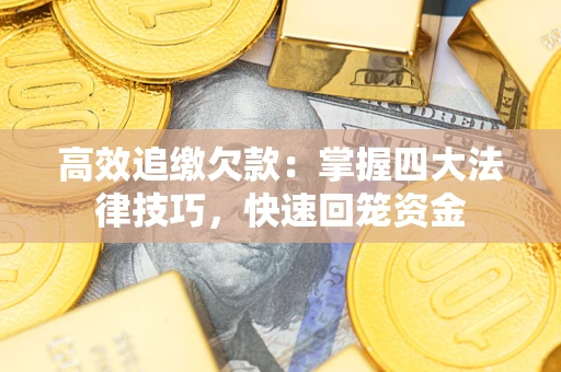 北京高效追缴欠款：掌握四大法律技巧，快速回笼资金