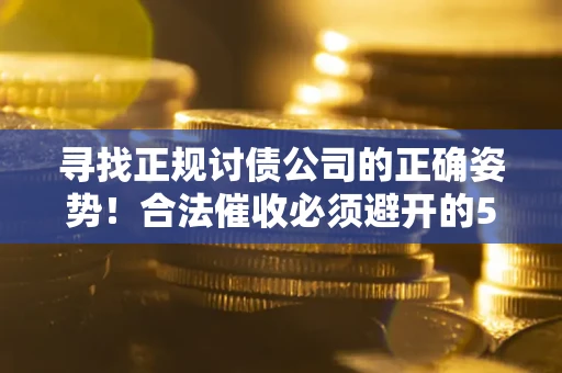北京寻找正规讨债公司的正确姿势！合法催收必须避开的5大雷区
