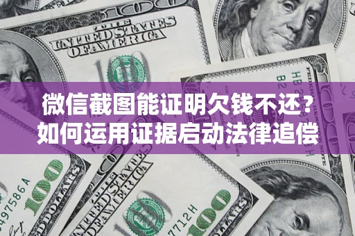 北京微信截图能证明欠钱不还？如何运用证据启动法律追偿程序？