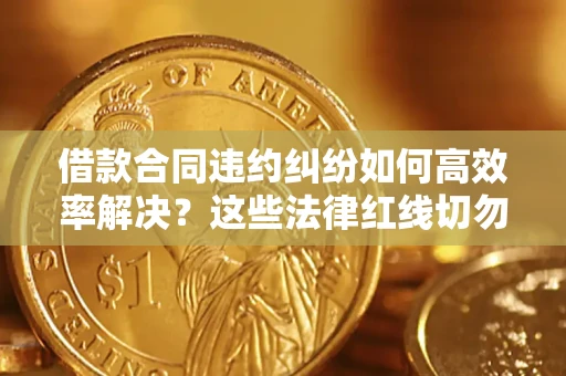 北京借款合同违约纠纷如何高效率解决？这些法律红线切勿触碰