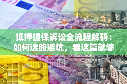 北京抵押担保诉讼全流程解码：如何选路避坑，看这篇就够了