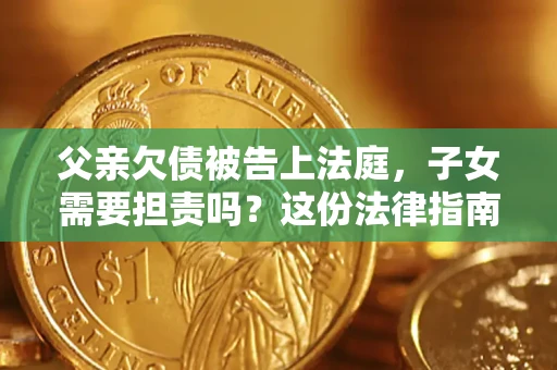 北京父亲欠债被告上法庭，子女需要担责吗？这份法律指南必须看完