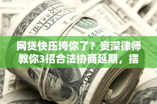 北京网贷快压垮你了？资深律师教你3招合法协商延期，摆脱暴力催收！