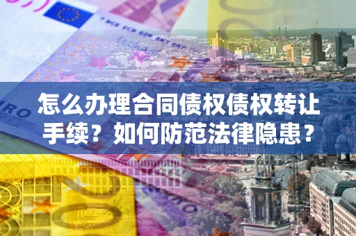 北京怎么办理合同债权债权转让手续？如何防范法律隐患？