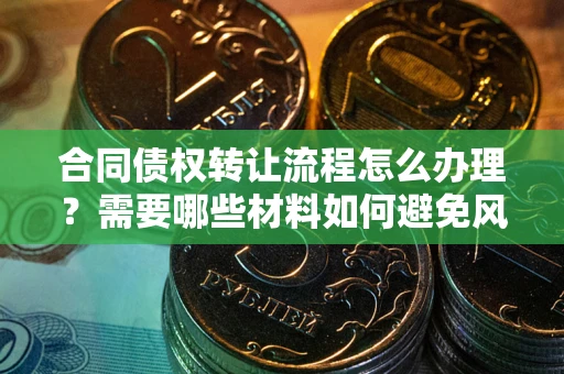 北京合同债权转让流程怎么办理？需要哪些材料如何避免风险？
