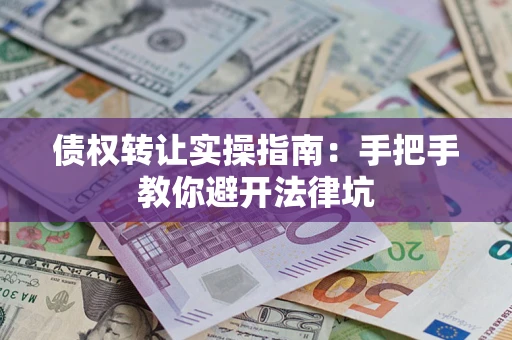 北京债权转让实操指南：手把手教你避开法律坑