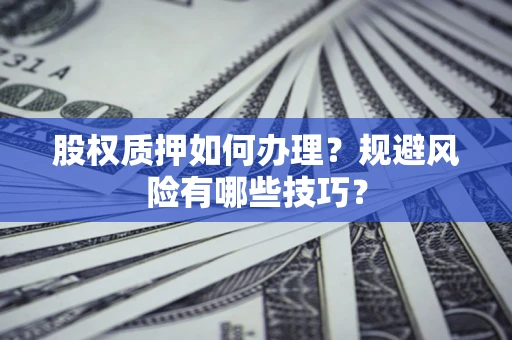 北京股权质押如何办理？规避风险有哪些技巧？