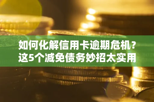 北京如何化解信用卡逾期危机？这5个减免债务妙招太实用