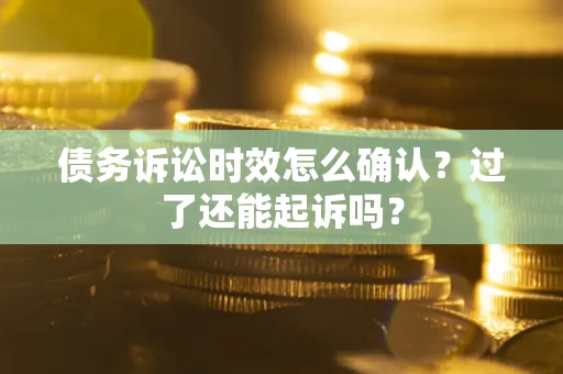 北京债务诉讼时效怎么确认？过了还能起诉吗？