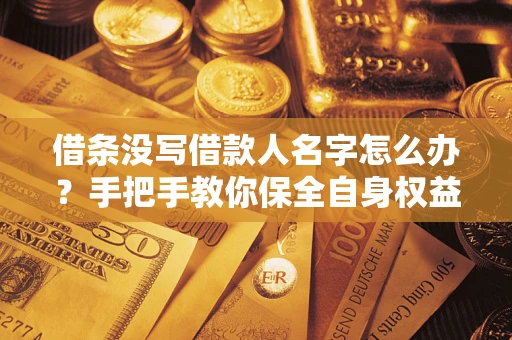 北京借条没写借款人名字怎么办？手把手教你保全自身权益