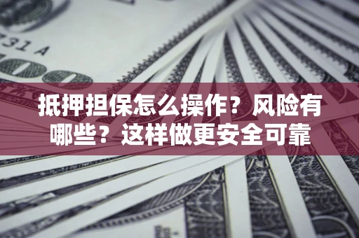 北京抵押担保怎么操作？风险有哪些？这样做更安全可靠