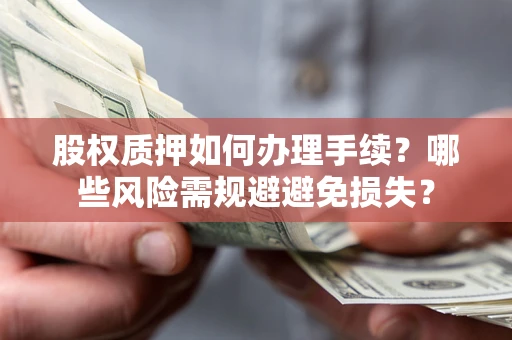 北京股权质押如何办理手续？哪些风险需规避避免损失？