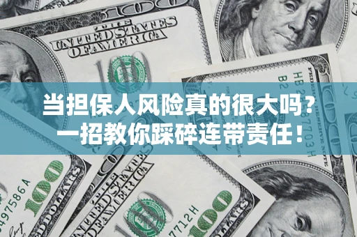 北京当担保人风险真的很大吗？一招教你踩碎连带责任！
