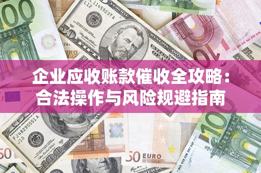 北京企业应收账款催收全攻略：合法操作与风险规避指南