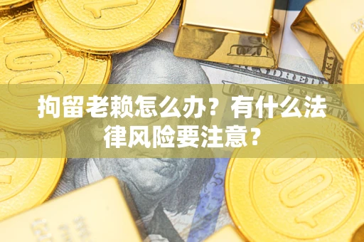 北京拘留老赖怎么办？有什么法律风险要注意？