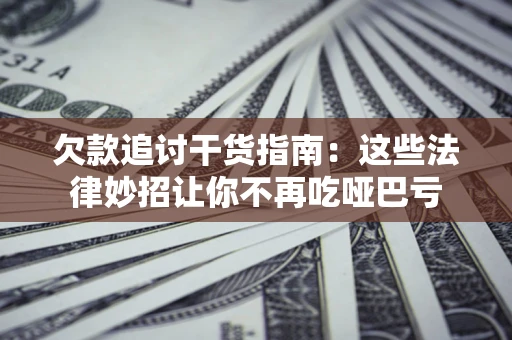 北京欠款追讨干货指南：这些法律妙招让你不再吃哑巴亏