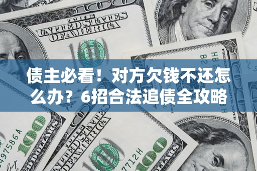 北京债主必看！对方欠钱不还怎么办？6招合法追债全攻略