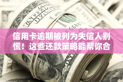 北京信用卡逾期被列为失信人别慌！这些还款策略能帮你合法止损