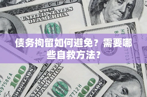 北京债务拘留如何避免？需要哪些自救方法？