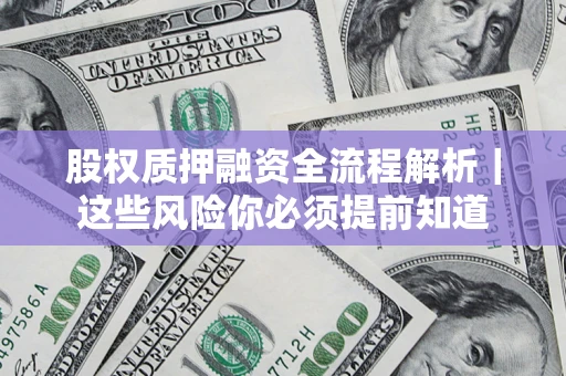 北京股权质押融资全流程解析｜这些风险你必须提前知道