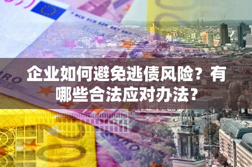 北京企业如何避免逃债风险？有哪些合法应对办法？