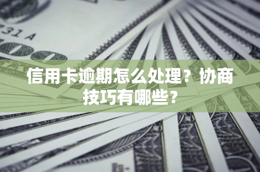 北京信用卡逾期怎么处理？协商技巧有哪些？