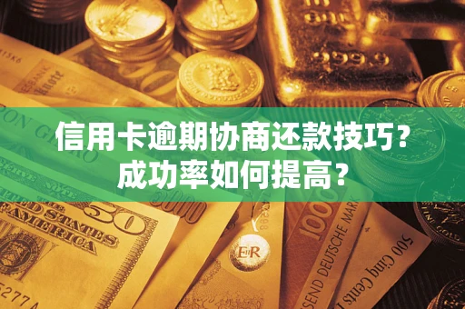 北京信用卡逾期协商还款技巧？成功率如何提高？