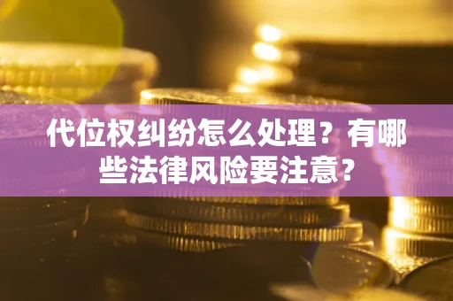 北京代位权纠纷怎么处理？有哪些法律风险要注意？