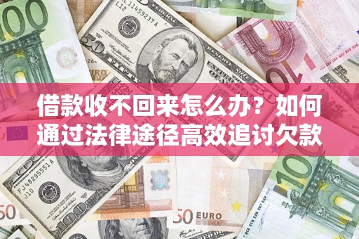 北京借款收不回来怎么办?如何通过法律途径高效追讨欠款? 北京借款收不回来怎么办?如何通过法律途径高效追讨欠款?