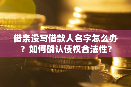 北京借条没写借款人名字怎么办？如何确认债权合法性？