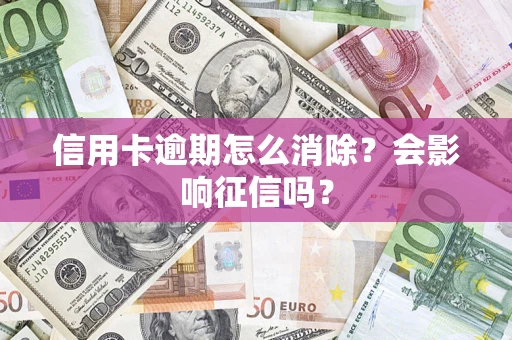 北京信用卡逾期怎么消除？会影响征信吗？