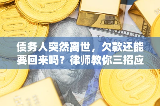 北京债务人突然离世，欠款还能要回来吗？律师教你三招应对