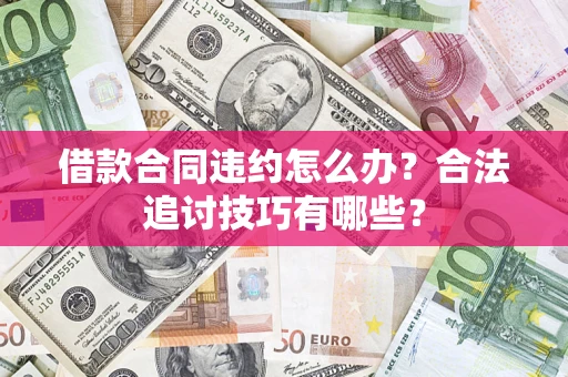 北京借款合同违约怎么办？合法追讨技巧有哪些？