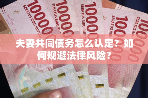 北京夫妻共同债务怎么认定？如何规避法律风险？