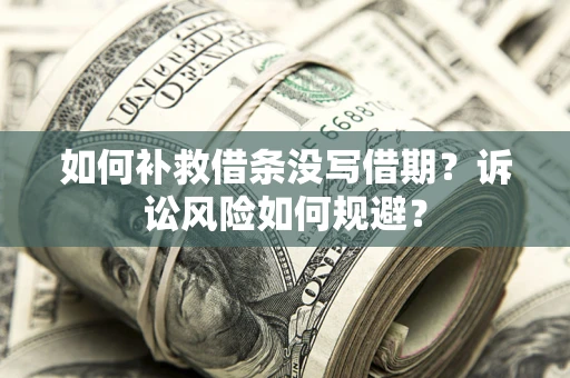 北京如何补救借条没写借期？诉讼风险如何规避？