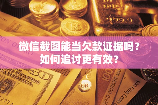 北京微信截图能当欠款证据吗？如何追讨更有效？