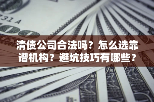 北京清债公司合法吗？怎么选靠谱机构？避坑技巧有哪些？