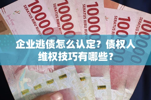 北京企业逃债怎么认定？债权人维权技巧有哪些？