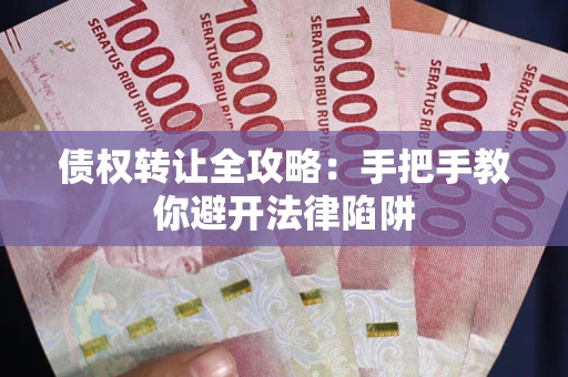 北京债权转让全攻略：手把手教你避开法律陷阱