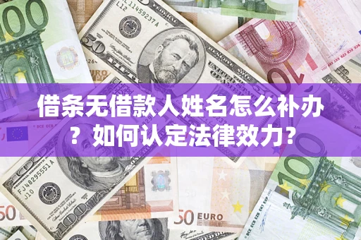 北京借条无借款人姓名怎么补办？如何认定法律效力？